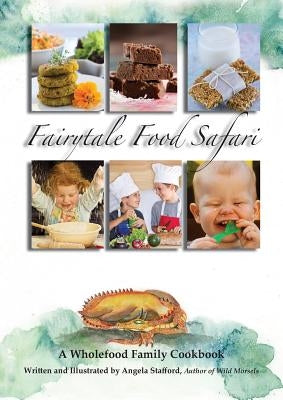 Fairytale Food Safari: A Wholefood Family Cookbook by Stafford, Angela