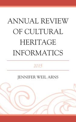 Annual Review of Cultural Heritage Informatics: 2015 by Arns, Jennifer Weil