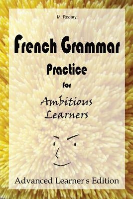 French Grammar Practice for Ambitious Learners - Advanced Learner's Edition by Rodary, M.