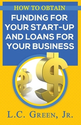 How to Obtain Funding for your Start-up and Loans for Your Small Business by Green Jr, LC