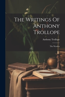 The Writings Of Anthony Trollope: The Warden by Trollope, Anthony