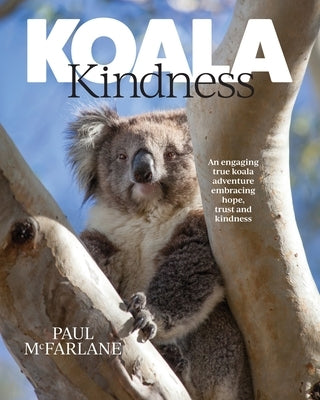 Koala Kindness: An engaging true koala adventure embracing hope, trust and kindness by McFarlane, Paul