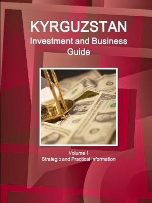 Kyrgyzstan Investment and Business Guide Volume 1 Strategic and Practical Information by Ibp, Inc