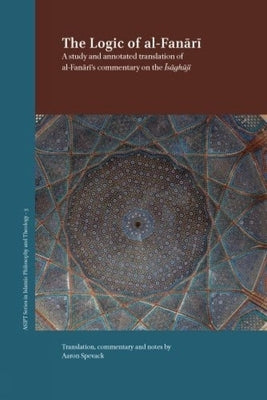 The Logic of Al-Fanari: A Study and Annotated Translation of Al-Fanari's Commentary on the Isaghuji by Spevack, Aaron