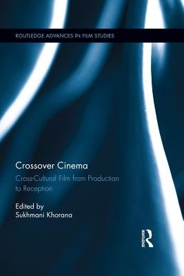 Crossover Cinema: Cross-Cultural Film from Production to Reception by Khorana, Sukhmani