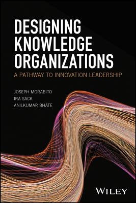 Designing Knowledge Organizations: A Pathway to Innovation Leadership by Sack, Ira