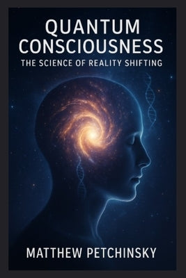 Quantum Consciousness: The Science of Reality Shifting by Petchinsky, Matthew