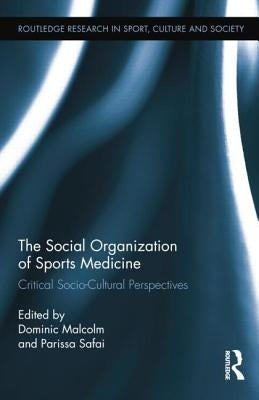 The Social Organization of Sports Medicine: Critical Socio-Cultural Perspectives by Malcolm, Dominic