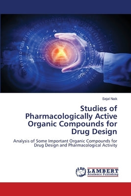 Studies of Pharmacologically Active Organic Compounds for Drug Design by Naik, Sejal
