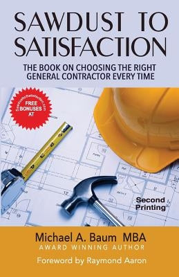 Sawdust to Satisfaction: How to Choose the Right General Contractor Every Time! by Baum, Michael A.