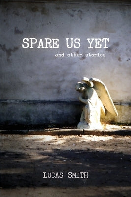 Spare Us Yet and Other Stories by Smith, Lucas