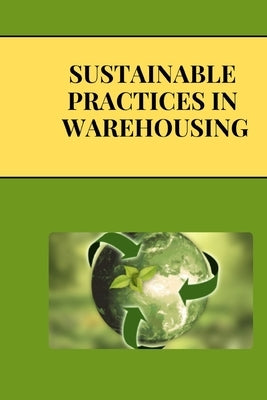 Sustainable Practices in Warehousing: Green Warehousing: Building Sustainable Supply Chains for a Better Future by San, Jai