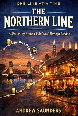 One Line At A Time - The Northern Line: A Station-By-Station Pub Crawl Through London by Saunders, Andrew