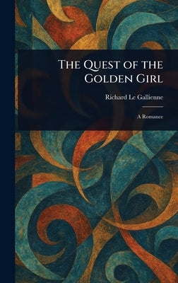 The Quest of the Golden Girl by Le Gallienne, Richard