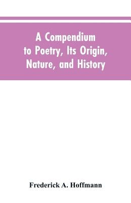 A Compendium to Poetry, Its Origin, Nature, and History by Hoffmann, Frederick A.
