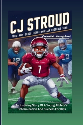 CJ Stroud: From High School Hero To College Football Star: An Inspiring Story Of A Young Athlete's Determination And Success For by M. Youngblood, Vincent