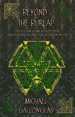Beyond the Burlap: A Collection of Semi-Accurate Poetry About a Historically Inaccurate Recreation and Stuff by Gallowglas, Michael