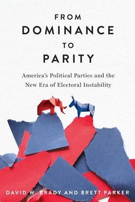 From Dominance to Parity: America's Political Parties and the New Era of Electoral Instability by Brady, David W.