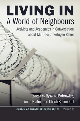 Living in a World of Neighbours: Activists and Academics in Conversation about Multi-Faith Refugee Relief by Bobrowicz, Ryszard