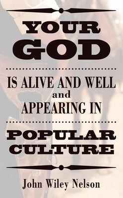 Your God is Alive and Well and Appearing in Popular Culture by Nelson, John Wiley