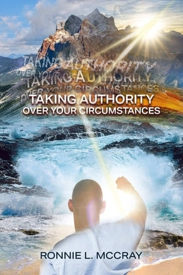 Taking Authority Over Your Circumstances by McCray, Ronnie L.