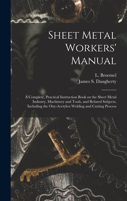 Sheet Metal Workers' Manual; a Complete, Practical Instruction Book on the Sheet Metal Industry, Machinery and Tools, and Related Subjects, Including by Broemel, L. (Louis) B. 1885