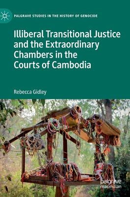 Illiberal Transitional Justice and the Extraordinary Chambers in the Courts of Cambodia by Gidley, Rebecca