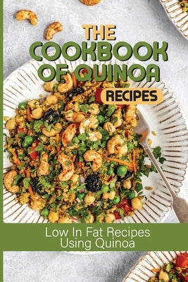 The Cookbook Of Quinoa Recipes: Low In Fat Recipes Using Quinoa: Quinoa Nutritious Food by Billips, Blair