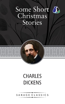 Some Short Christmas Stories: Classic Story Collection! (A Christmas Tree, What Christmas Is as we Grow Older, The Poor Relation's Story, The Child's by Dickens, Charles