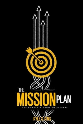 The Mission Plan: The Complete Guide to Success by King, Kyle S.
