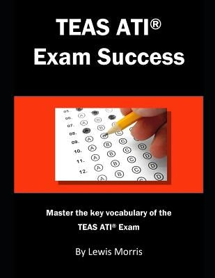 Teas Ati Exam Success: Master the Key Vocabulary of the Teas Ati Exam. by Morris, Lewis