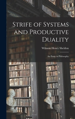 Strife of Systems and Productive Duality: An Essay in Philosophy by Sheldon, Wilmon Henry
