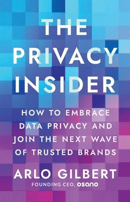 The Privacy Insider: How to Embrace Data Privacy and Join the Next Wave of Trusted Brands by Gilbert, Arlo
