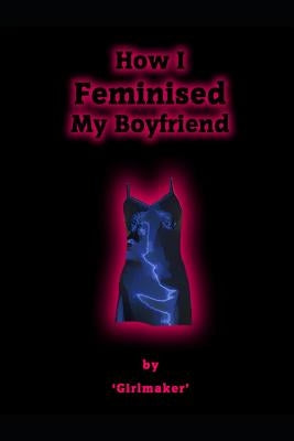 How I Feminised My Boyfriend by Satinmaid