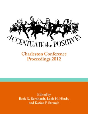 Accentuate the Positive: Charleston Conference Proceedings, 2012 by Bernhardt, Beth R.