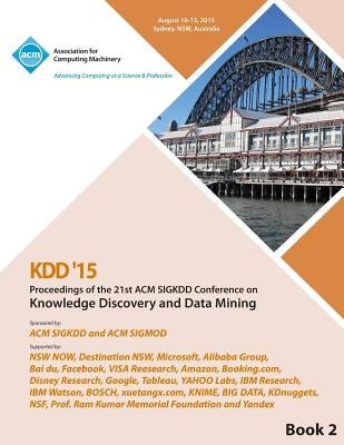 KDD 15 21st ACM SIGKDD International Conference on Knowledge Discovery and Data Mining Vol 2 by Kdd 15 Conference Committee