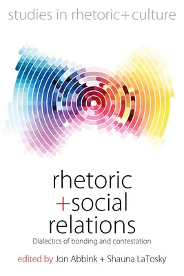 Rhetoric and Social Relations: Dialectics of Bonding and Contestation by Abbink, Jon