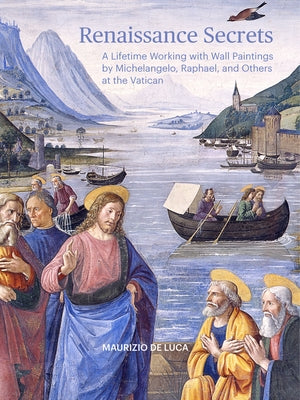 Renaissance Secrets: A Lifetime Working with Wall Paintings by Michelangelo, Raphael, and Others at the Vatican by De Luca, Maurizio