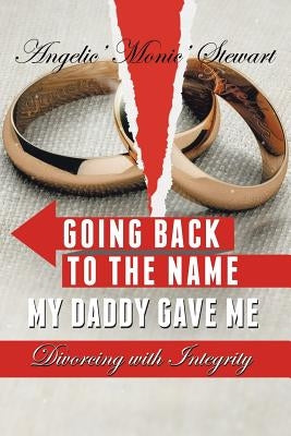 Going Back to the Name My Daddy Gave Me: Divorcing with Integrity by Stewart, Angelic