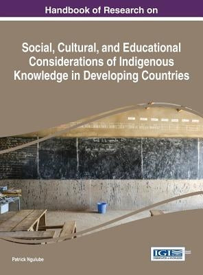 Handbook of Research on Social, Cultural, and Educational Considerations of Indigenous Knowledge in Developing Countries by Ngulube, Patrick