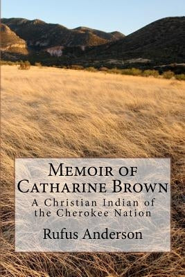 Memoir of Catharine Brown: A Christian Indian of the Cherokee Nation by Anderson, Rufus