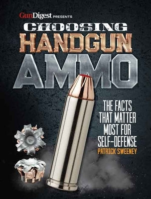 Choosing Handgun Ammo - The Facts That Matter Most for Self-Defense by Sweeney, Patrick