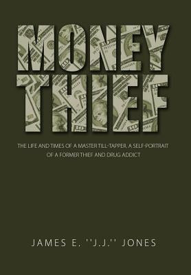 Money Thief: The Life and Times of a Master Till-Tapper. a Self-Portrait of a Former Thief and Drug Addict by Jones, James E.