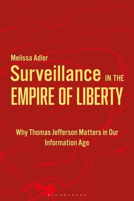 Surveillance in the Empire of Liberty: Why Thomas Jefferson Matters in Our Information Age by Adler, Melissa