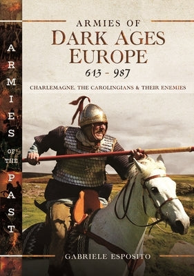 Armies of Dark Ages Europe, 613-987: Charlemagne, the Carolingians and Their Enemies by Esposito, Gabriele