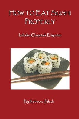How to Eat Sushi Properly: Includes Chopstick Etiquette by Black, Rebecca