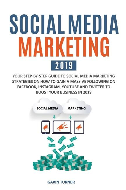 Social Media Marketing 2019: Your Step-by-Step Guide to Social Media Marketing Strategies on How to Gain a Massive Following on Facebook, Instagram by Turner, Gavin