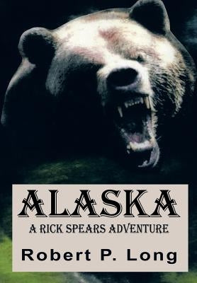 Alaska: A Rick Spears Adventure by Long, Robert P.