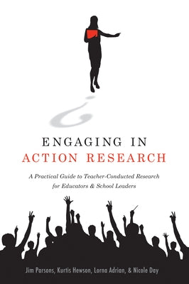 Engaging in Action Research: A Practical Guide to Teacher-Conducted Research for Educators and School Leaders by Parsons, Jim