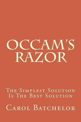 Occam's Razor: The Simplest Solution Is The Best Solution by Batchelor, Carol